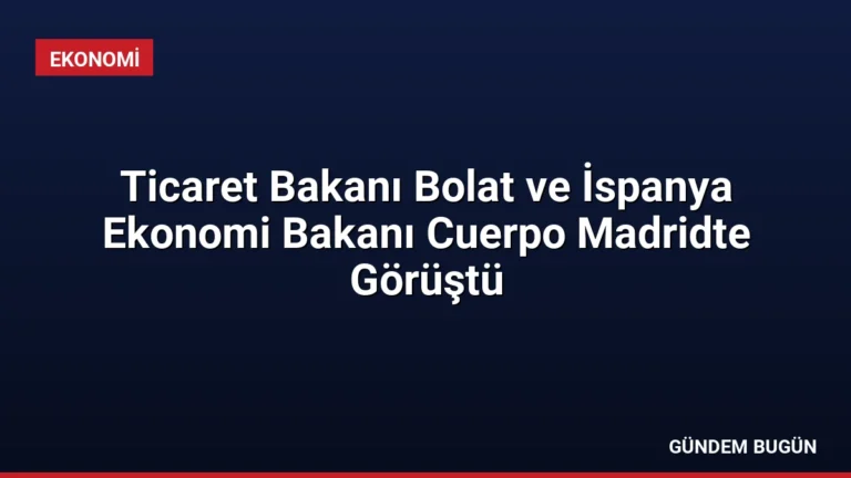 Ticaret Bakanı Bolat ve İspanya Ekonomi Bakanı Cuerpo Madridte Görüştü