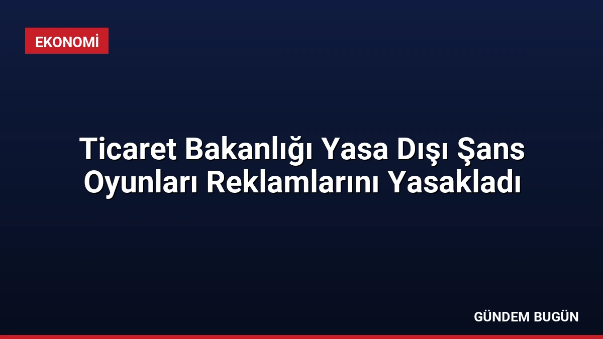 Ticaret Bakanlığı Yasa Dışı Şans Oyunları Reklamlarını Yasakladı