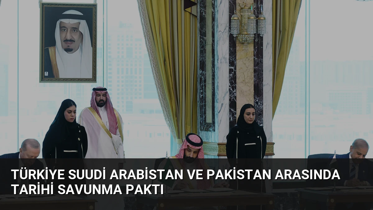 Türkiye Suudi Arabistan ve Pakistan arasında tarihi savunma paktı