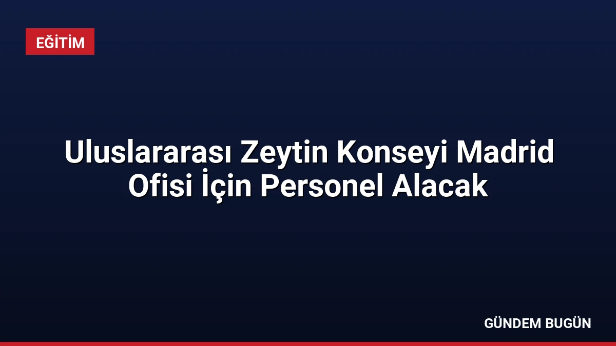 Uluslararası Zeytin Konseyi Madrid Ofisi İçin Personel Alacak