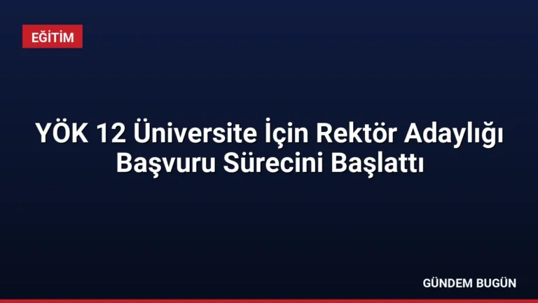 YÖK 12 Üniversite İçin Rektör Adaylığı Başvuru Sürecini Başlattı