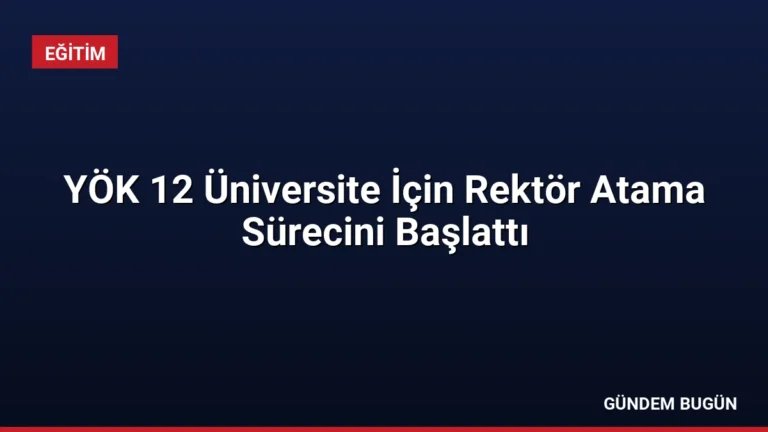 YÖK 12 Üniversite İçin Rektör Atama Sürecini Başlattı