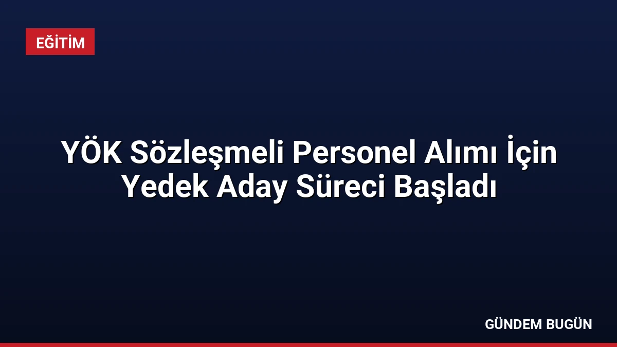 YÖK Sözleşmeli Personel Alımı İçin Yedek Aday Süreci Başladı