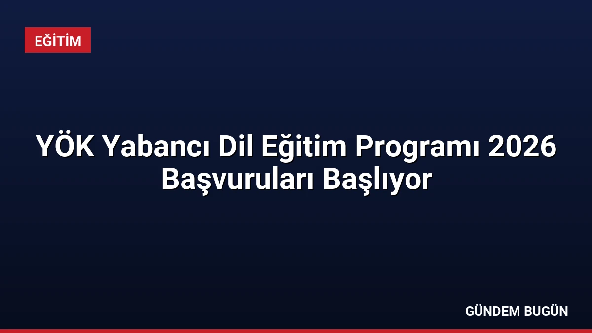 YÖK Yabancı Dil Eğitim Programı 2026 Başvuruları Başlıyor