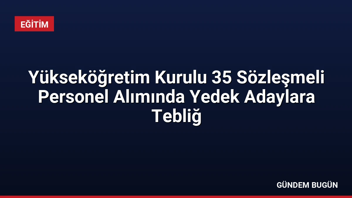 Yükseköğretim Kurulu 35 Sözleşmeli Personel Alımında Yedek Adaylara Tebliğ