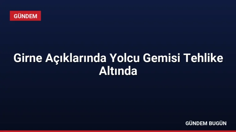 Girne Açıklarında Yolcu Gemisi Tehlike Altında