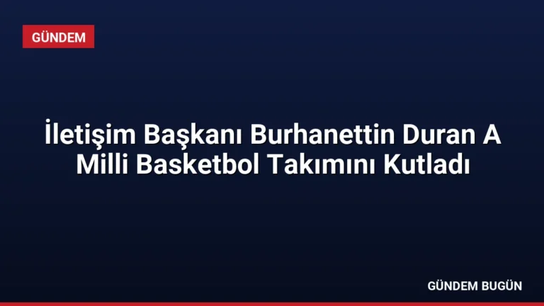 İletişim Başkanı Burhanettin Duran A Milli Basketbol Takımını Kutladı