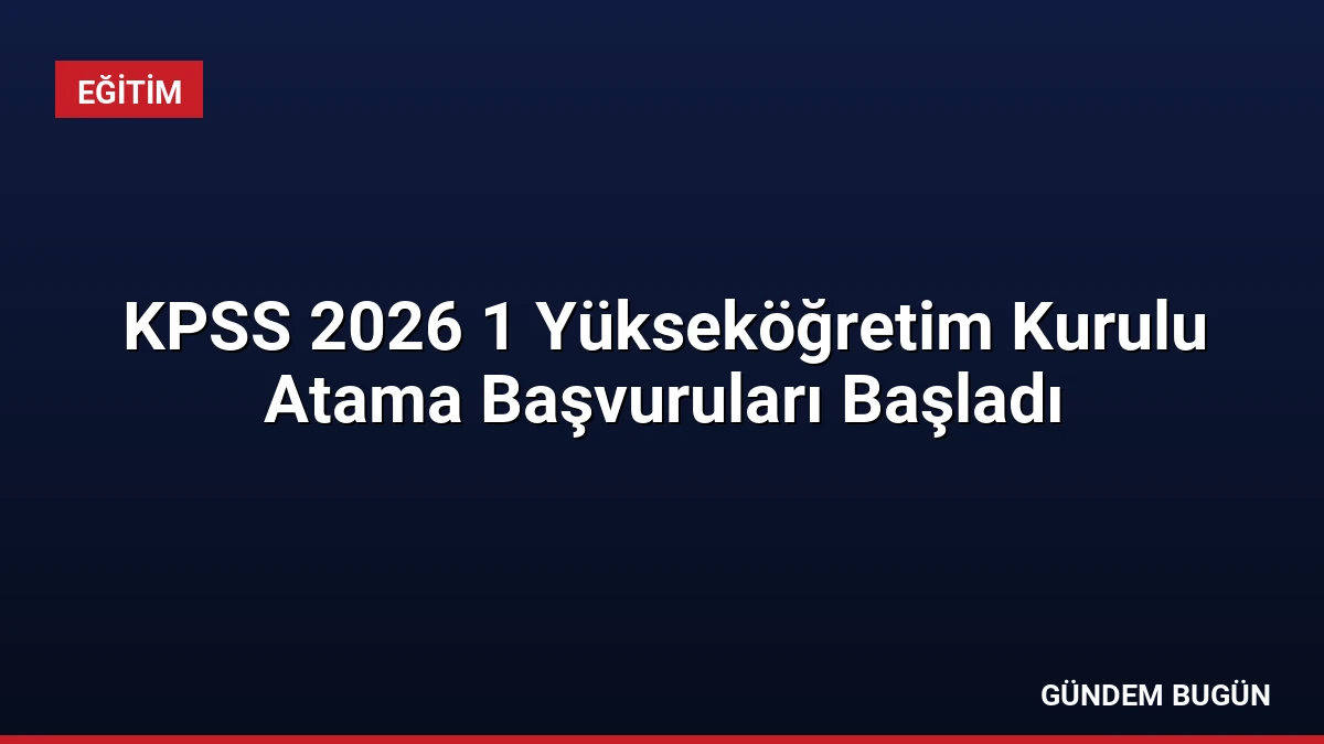 KPSS 2026 1 Yükseköğretim Kurulu Atama Başvuruları Başladı