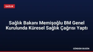 Sağlık Bakanı Memişoğlu BM Genel Kurulunda Küresel Sağlık Çağrısı Yaptı