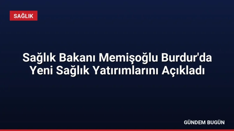 Sağlık Bakanı Memişoğlu Burdur’da Yeni Sağlık Yatırımlarını Açıkladı