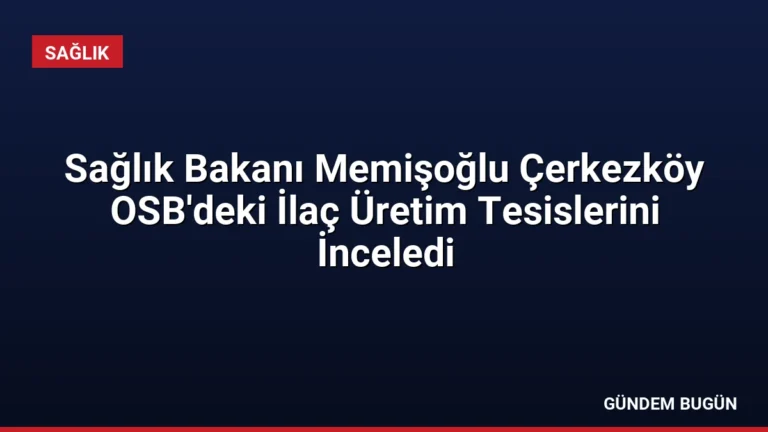 Sağlık Bakanı Memişoğlu Çerkezköy OSB’deki İlaç Üretim Tesislerini İnceledi