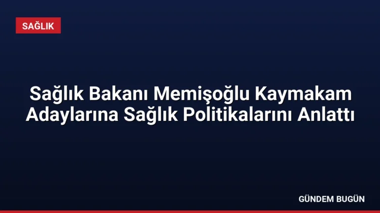 Sağlık Bakanı Memişoğlu Kaymakam Adaylarına Sağlık Politikalarını Anlattı