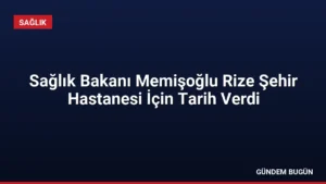 Sağlık Bakanı Memişoğlu Rize Şehir Hastanesi İçin Tarih Verdi