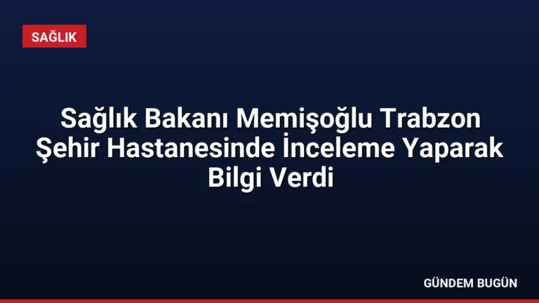 Sağlık Bakanı Memişoğlu Trabzon Şehir Hastanesinde İnceleme Yaparak Bilgi Verdi