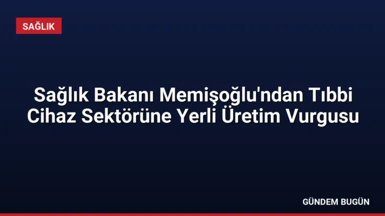 Sağlık Bakanı Memişoğlu’ndan Tıbbi Cihaz Sektörüne Yerli Üretim Vurgusu