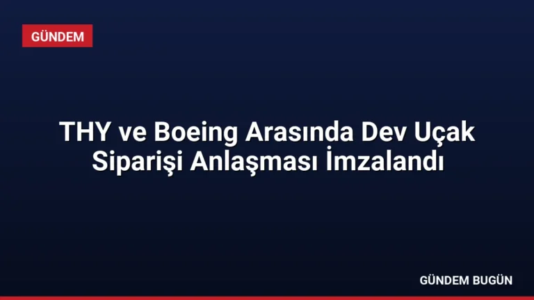 THY ve Boeing Arasında Dev Uçak Siparişi Anlaşması İmzalandı