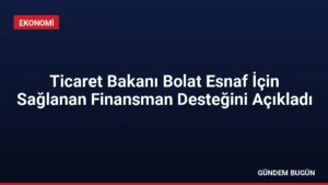 Ticaret Bakanı Bolat Esnaf İçin Sağlanan Finansman Desteğini Açıkladı
