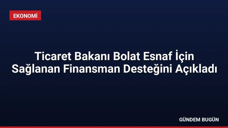 Ticaret Bakanı Bolat Esnaf İçin Sağlanan Finansman Desteğini Açıkladı