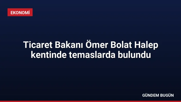 Ticaret Bakanı Ömer Bolat Halep kentinde temaslarda bulundu