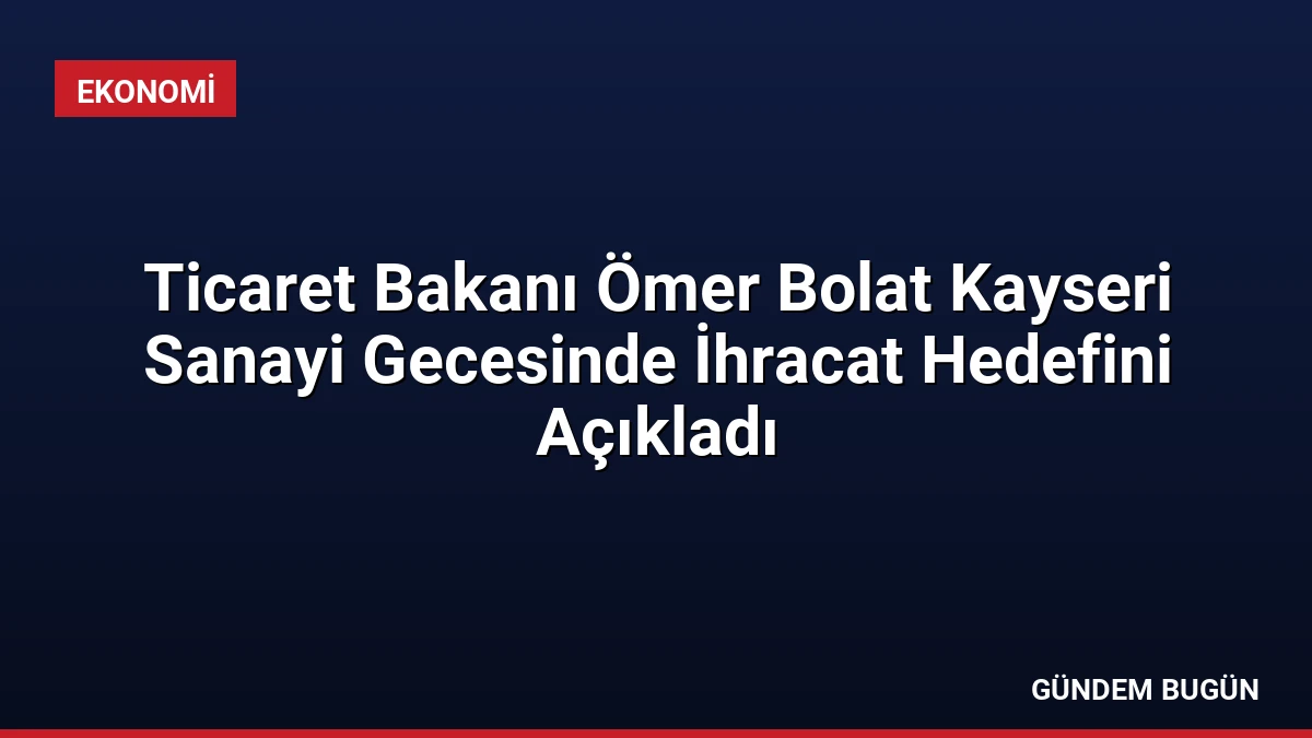 Ticaret Bakanı Ömer Bolat Kayseri Sanayi Gecesinde İhracat Hedefini Açıkladı