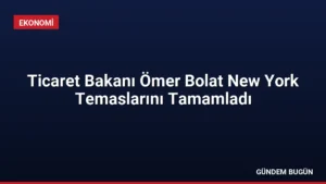 Ticaret Bakanı Ömer Bolat New York Temaslarını Tamamladı