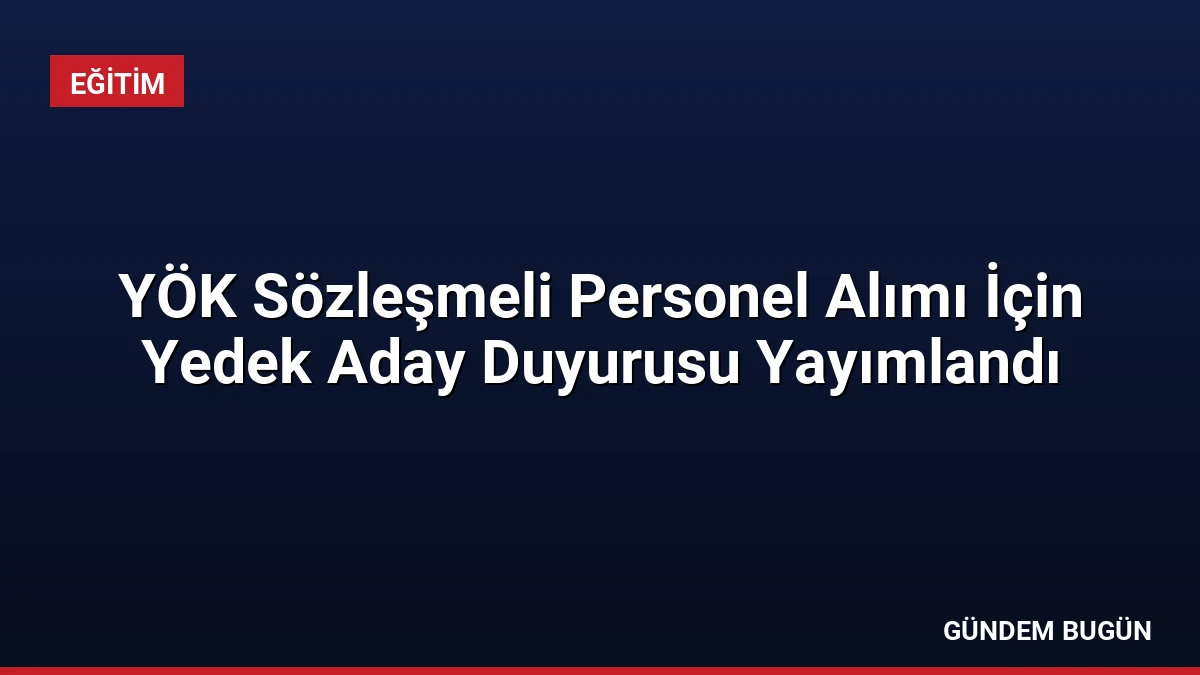 YÖK Sözleşmeli Personel Alımı İçin Yedek Aday Duyurusu Yayımlandı