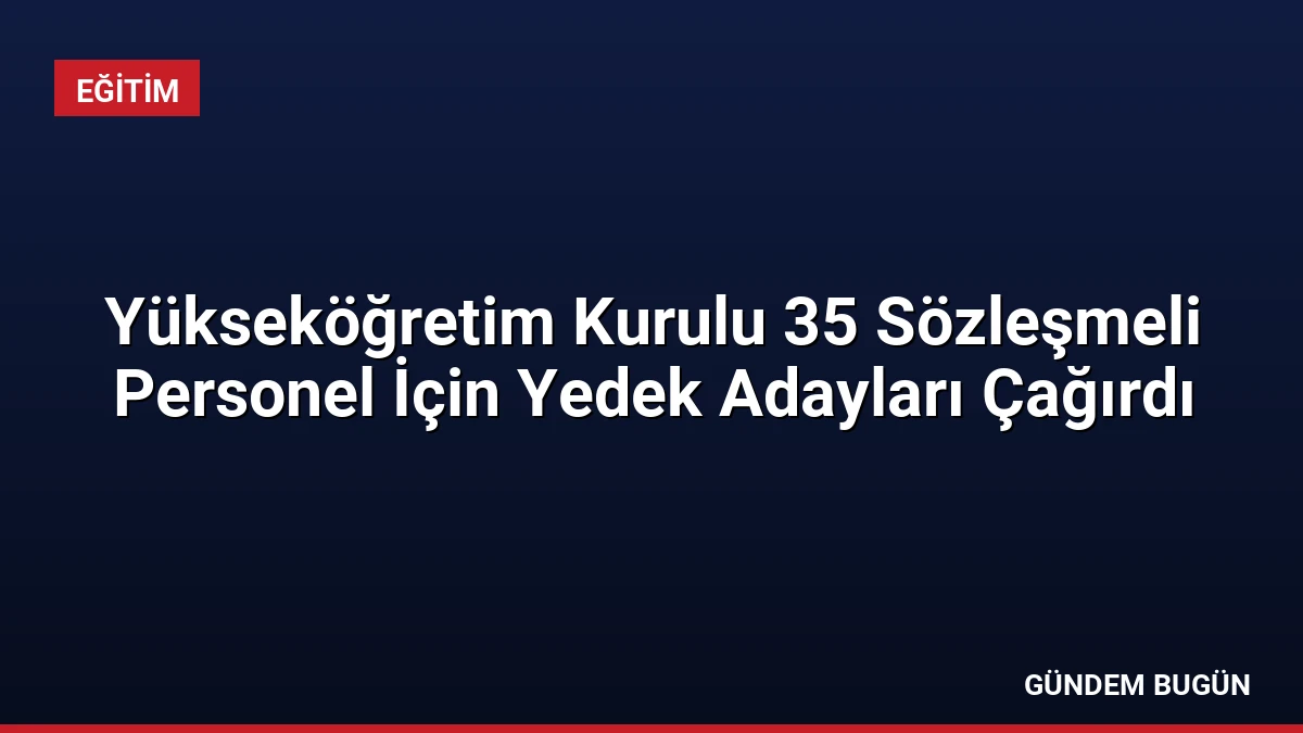 Yükseköğretim Kurulu 35 Sözleşmeli Personel İçin Yedek Adayları Çağırdı