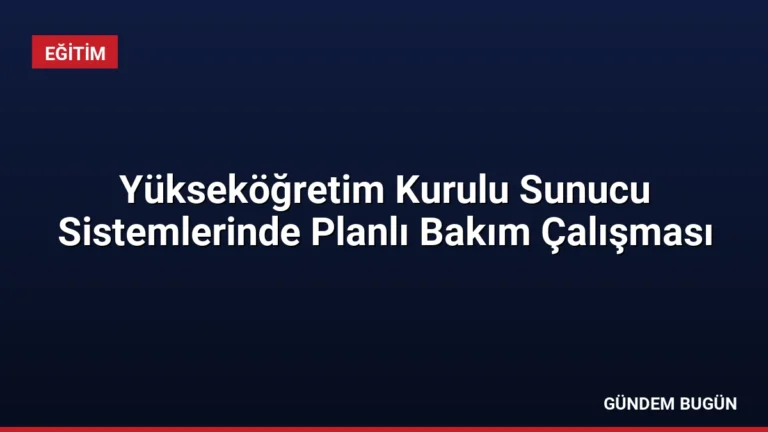 Yükseköğretim Kurulu Sunucu Sistemlerinde Planlı Bakım Çalışması