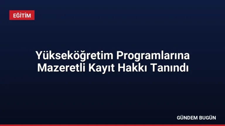Yükseköğretim Programlarına Mazeretli Kayıt Hakkı Tanındı