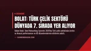Bolat: Türk Çelik Sektörü Dünyada 7. Sırada Yer Alıyor