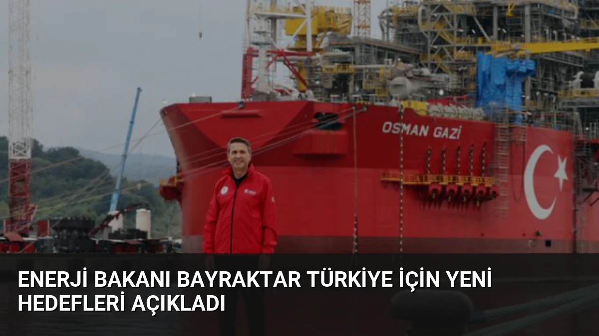 Enerji Bakanı Bayraktar Türkiye İçin Yeni Hedefleri Açıkladı