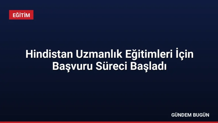 Hindistan Uzmanlık Eğitimleri İçin Başvuru Süreci Başladı