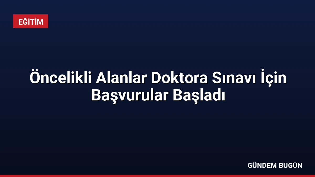 Öncelikli Alanlar Doktora Sınavı İçin Başvurular Başladı