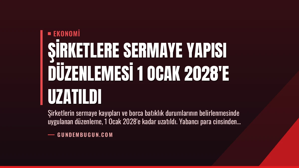 Şirketlere Sermaye Yapısı Düzenlemesi 1 Ocak 2028’e Uzatıldı