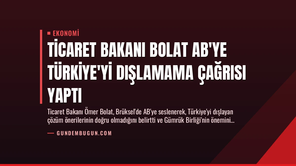 Ticaret Bakanı Bolat AB’ye Türkiye’yi Dışlamama Çağrısı Yaptı