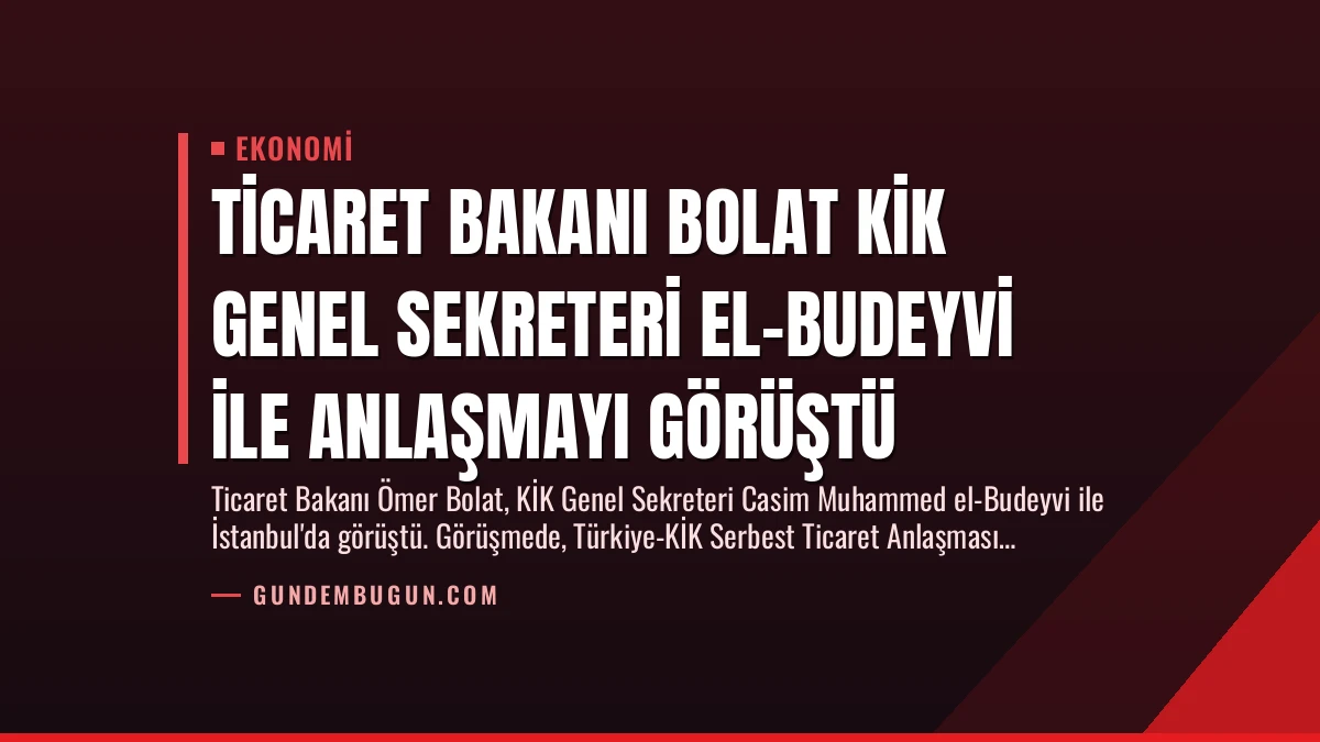 Ticaret Bakanı Bolat KİK Genel Sekreteri El-Budeyvi ile Anlaşmayı Görüştü