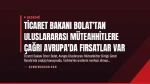 Ticaret Bakanı Bolat’tan Uluslararası Müteahhitlere Çağrı Avrupa’da Fırsatlar Var