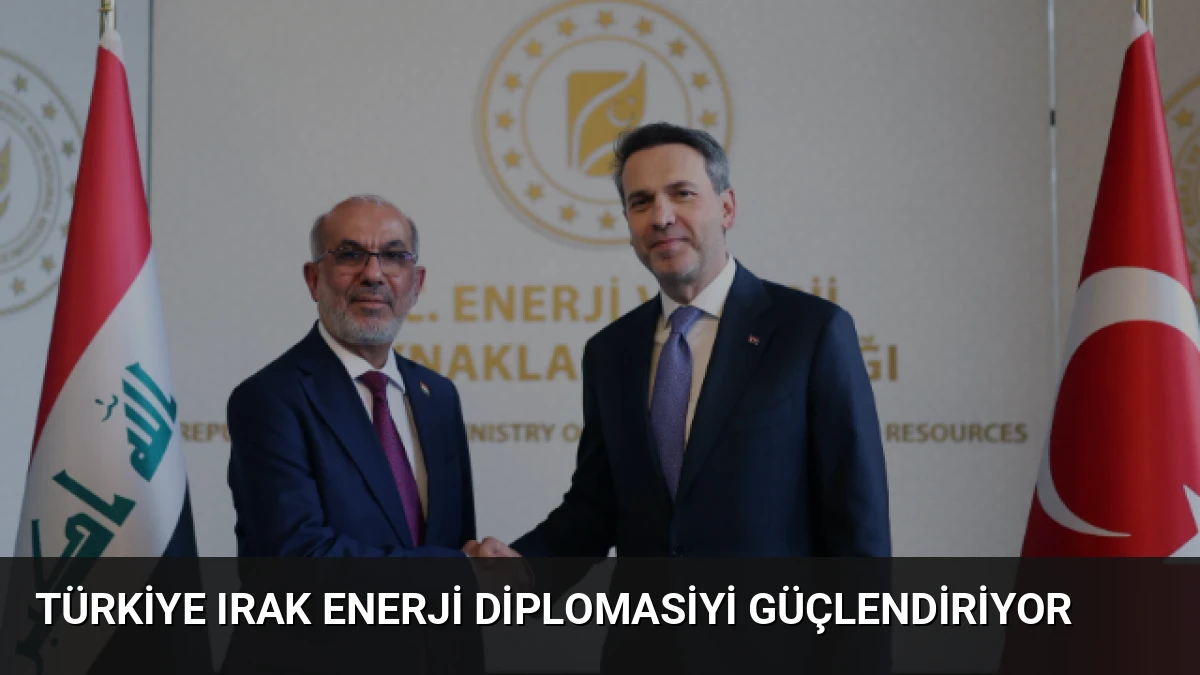 Türkiye Irak Enerji Diplomasiyi Güçlendiriyor