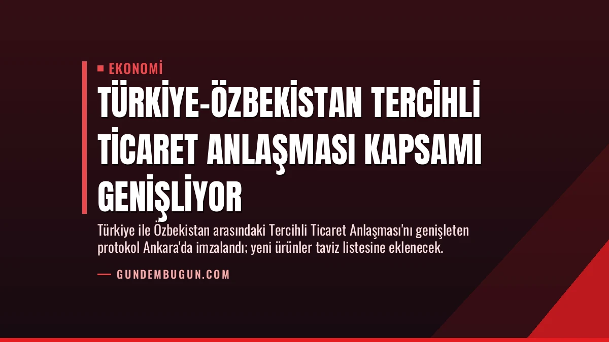 Türkiye-Özbekistan Tercihli Ticaret Anlaşması Kapsamı Genişliyor