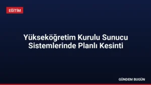 Yükseköğretim Kurulu Sunucu Sistemlerinde Planlı Kesinti